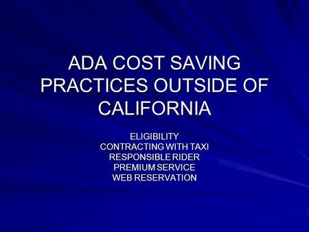 ADA COST SAVING PRACTICES OUTSIDE OF CALIFORNIA ELIGIBILITY CONTRACTING WITH TAXI RESPONSIBLE RIDER PREMIUM SERVICE WEB RESERVATION.