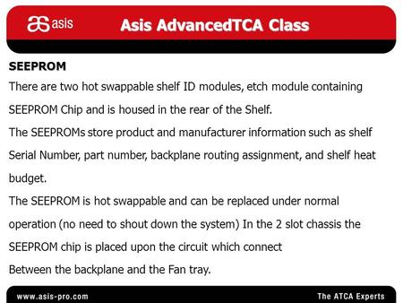 Asis AdvancedTCA Class SEEPROM There are two hot swappable shelf ID modules, etch module containing SEEPROM Chip and is housed in the rear of the Shelf.