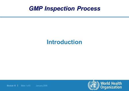 Module 16 | Slide 1 of 8 January 2006 GMP Inspection Process Introduction.