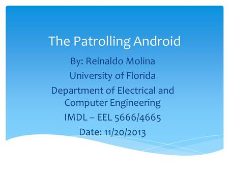 The Patrolling Android By: Reinaldo Molina University of Florida Department of Electrical and Computer Engineering IMDL – EEL 5666/4665 Date: 11/20/2013.