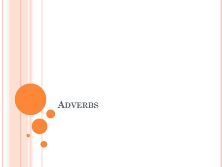 A DVERBS A DVERB D EFINITION A word used to modify (adjust/describe) a verb, an adjective, or another adverb. It tells how, when, where, how often, or.