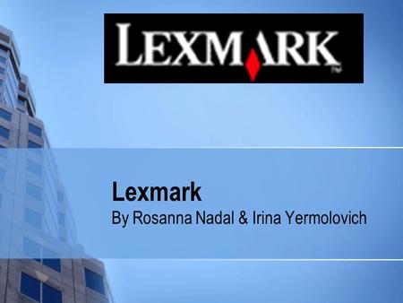 Lexmark By Rosanna Nadal & Irina Yermolovich. Lexmark International Global manufacturer of printing products and solutions for customers in more then.