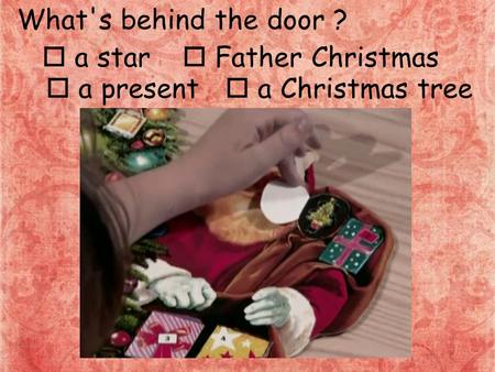 What's behind the door ?  a star  Father Christmas  a present  a Christmas tree.