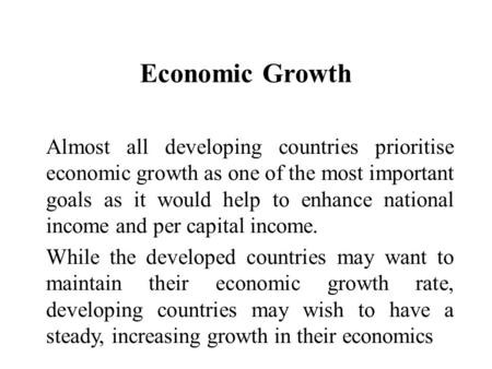 Economic Growth Almost all developing countries prioritise economic growth as one of the most important goals as it would help to enhance national income.