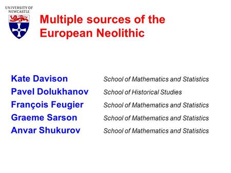 Multiple sources of the European Neolithic Kate Davison School of Mathematics and Statistics Pavel Dolukhanov School of Historical Studies François Feugier.