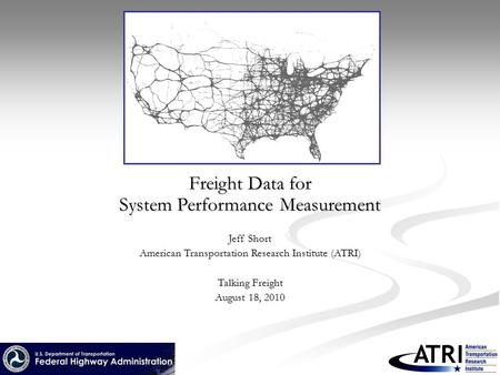 Freight Data for System Performance Measurement Jeff Short American Transportation Research Institute (ATRI) Talking Freight August 18, 2010.