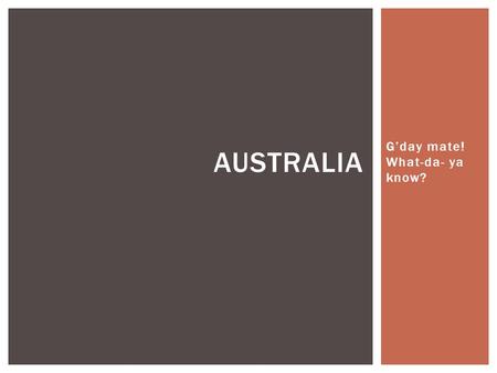 G’day mate! What-da- ya know? AUSTRALIA.  First inhabited b/t 42,000 and 48,000 years ago  People migrated from Southeast Asia possibly over land bridges.