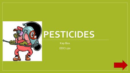 PESTICIDES Kay Box EDCI 270. WHY IS THIS IMPORTANT TO YOU??? Through this power point you will learn a lot about how pesticides are used and how they.