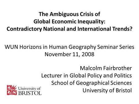 The Ambiguous Crisis of Global Economic Inequality: Contradictory National and International Trends? WUN Horizons in Human Geography Seminar Series November.