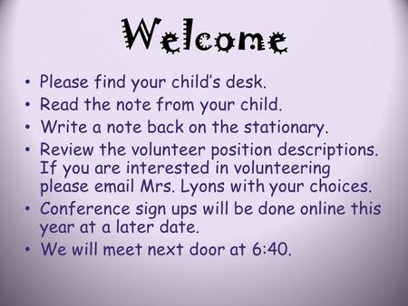 Welcome Please find your child’s desk. Read the note from your child. Write a note back on the stationary. Review the volunteer position descriptions.