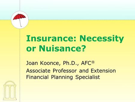 Insurance: Necessity or Nuisance? Joan Koonce, Ph.D., AFC ® Associate Professor and Extension Financial Planning Specialist.