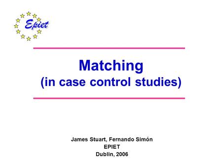 Matching (in case control studies) James Stuart, Fernando Simón EPIET Dublin, 2006.