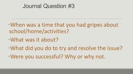 Journal Question #3 When was a time that you had gripes about school/home/activities? What was it about? What did you do to try and resolve the issue?