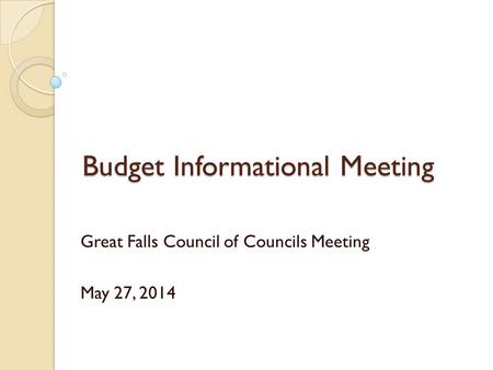 Budget Informational Meeting Great Falls Council of Councils Meeting May 27, 2014.