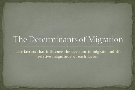 The factors that influence the decision to migrate and the relative magnitude of each factor.