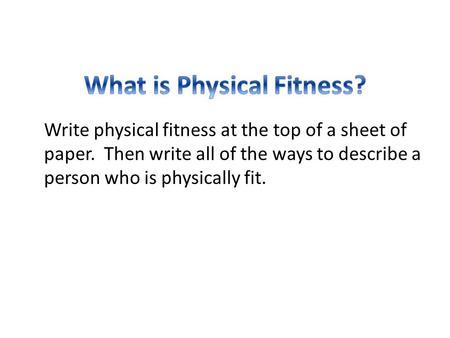 Write physical fitness at the top of a sheet of paper. Then write all of the ways to describe a person who is physically fit.