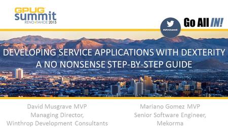 #GPUGSummit | #INreno15 #GPUGSummit DEVELOPING SERVICE APPLICATIONS WITH DEXTERITY A NO NONSENSE STEP-BY-STEP GUIDE David Musgrave MVP Managing Director,