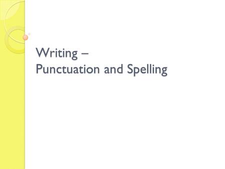 Writing – Punctuation and Spelling. Punctuation and Spelling Skill focus: to use correct and appropriate punctuation. Accurate spelling of challenging.