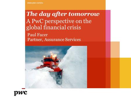 The day after tomorrow A PwC perspective on the global financial crisis www.pwc.com/ro Paul Facer Partner, Assurance Services.