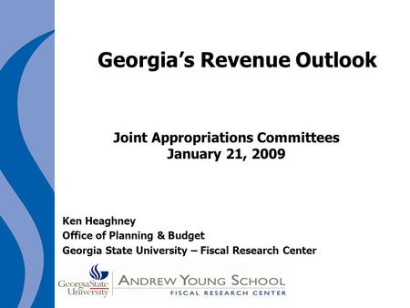 Georgia’s Revenue Outlook Joint Appropriations Committees January 21, 2009 Ken Heaghney Office of Planning & Budget Georgia State University – Fiscal Research.