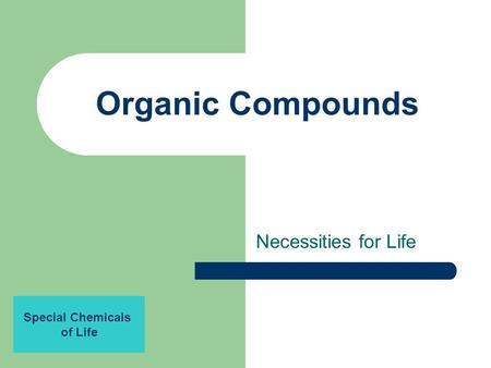 Organic Compounds Necessities for Life Special Chemicals of Life.