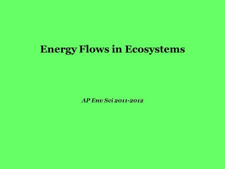 Energy Flows in Ecosystems AP Env Sci 2011-2012. Why Green? Reminder: Photosynthesis “sets the table” for all energy flows that follow: Converts Low Potential.