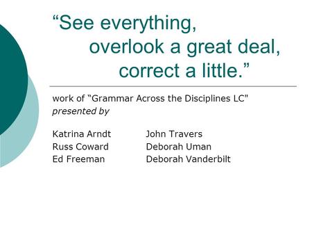 “See everything, overlook a great deal, correct a little.” work of “Grammar Across the Disciplines LC presented by Katrina ArndtJohn Travers Russ Coward.