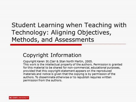 Student Learning when Teaching with Technology: Aligning Objectives, Methods, and Assessments Copyright Information Copyright Karen St.Clair & Stan North.