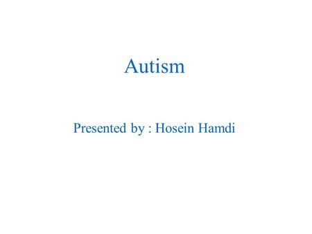 Autism Presented by : Hosein Hamdi. Autism manifests during the first three years of life Genetic factors play a significant and complex role in autism.