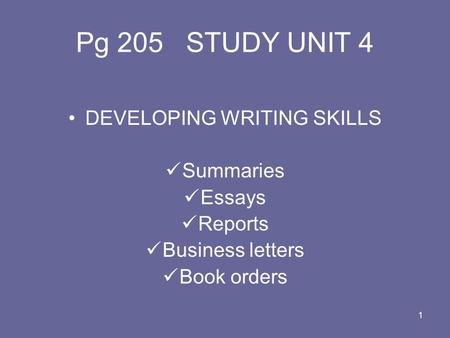 1 Pg 205 STUDY UNIT 4 DEVELOPING WRITING SKILLS Summaries Essays Reports Business letters Book orders.