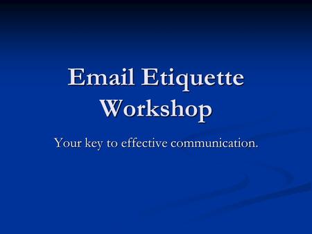 Email Etiquette Workshop Your key to effective communication.