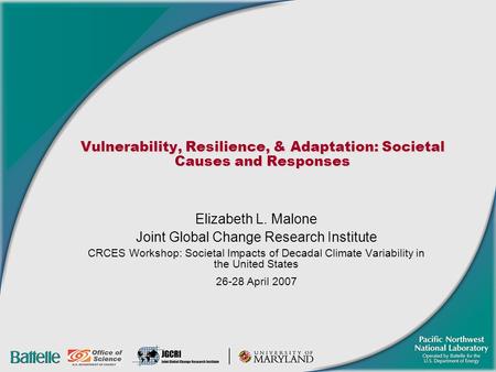 Vulnerability, Resilience, & Adaptation: Societal Causes and Responses Elizabeth L. Malone Joint Global Change Research Institute CRCES Workshop: Societal.