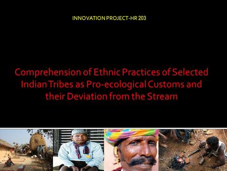 Comprehension of Ethnic Practices of Selected Indian Tribes as Pro-ecological Customs and their Deviation from the Stream INNOVATION PROJECT-HR 203.