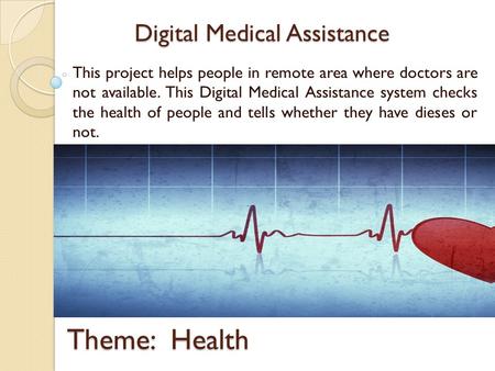 Digital Medical Assistance This project helps people in remote area where doctors are not available. This Digital Medical Assistance system checks the.