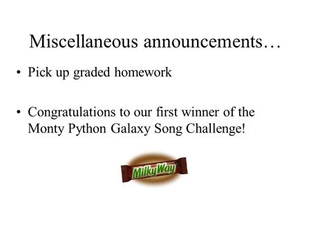 Miscellaneous announcements… Pick up graded homework Congratulations to our first winner of the Monty Python Galaxy Song Challenge!