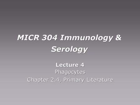 MICR 304 Immunology & Serology Lecture 4 Phagocytes Chapter 2.4, Primary Literature Lecture 4 Phagocytes Chapter 2.4, Primary Literature.