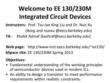 Welcome to EE 130/230M Integrated Circuit Devices Instructors: Prof. Tsu-Jae King Liu and Dr. Nuo Xu (tking and TA:Khalid Ashraf.