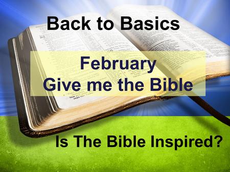 Back to Basics Is The Bible Inspired? February Give me the Bible.