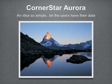 CornerStar Aurora An idea so simple...let the users have their data.