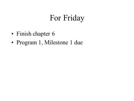 For Friday Finish chapter 6 Program 1, Milestone 1 due.