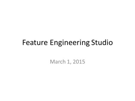 Feature Engineering Studio March 1, 2015. Let’s start by discussing the HW.