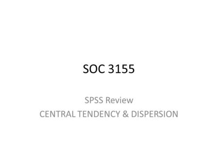 SOC 3155 SPSS Review CENTRAL TENDENCY & DISPERSION.