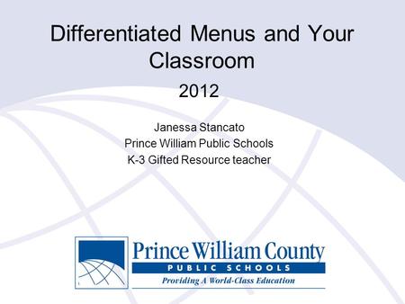 Differentiated Menus and Your Classroom 2012 Janessa Stancato Prince William Public Schools K-3 Gifted Resource teacher.