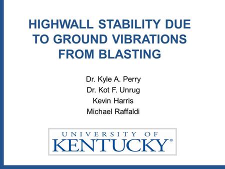 HIGHWALL STABILITY DUE TO GROUND VIBRATIONS FROM BLASTING Dr. Kyle A. Perry Dr. Kot F. Unrug Kevin Harris Michael Raffaldi.