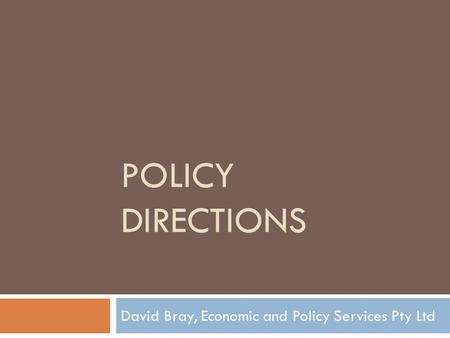 POLICY DIRECTIONS David Bray, Economic and Policy Services Pty Ltd.