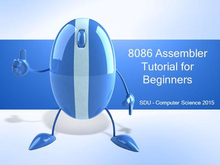 SDU – Computer Science 2015 8086 Assembler Tutorial for Beginners.