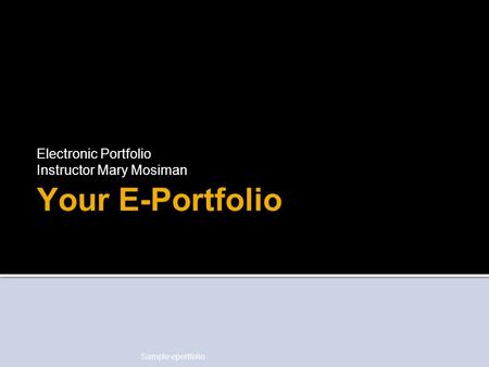 Sample eportfolio Your E-Portfolio Electronic Portfolio Instructor Mary Mosiman.