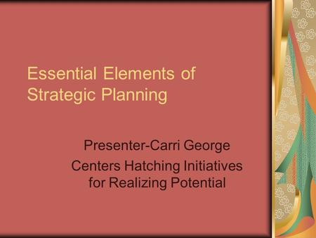 Essential Elements of Strategic Planning Presenter-Carri George Centers Hatching Initiatives for Realizing Potential.