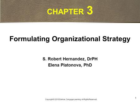 1 Copyright © 2010 Delmar, Cengage Learning. All Rights Reserved. CHAPTER 3 Formulating Organizational Strategy S. Robert Hernandez, DrPH Elena Platonova,