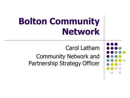 Bolton Community Network Carol Latham Community Network and Partnership Strategy Officer.